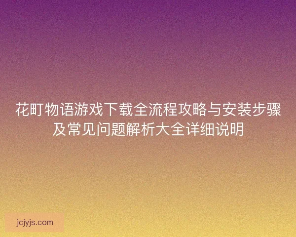 花町物语游戏下载全流程攻略与安装步骤及常见问题解析大全详细说明